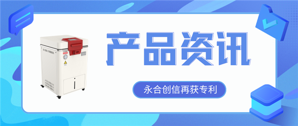【產(chǎn)品資訊】蒸汽滅菌器研發(fā)取得新突破，永合創(chuàng)信再獲一項(xiàng)發(fā)明專利！
